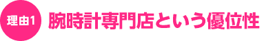 理由1:腕時計専門店という優位性 理由1:腕時計専門店という優位性