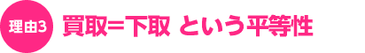 理由3:買取=下取という平等性 理由3:買取=下取という平等性