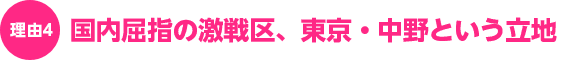 理由4:国内屈指の激戦区、東京・中野という立地 理由4:国内屈指の激戦区、東京・中野という立地