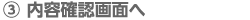 内容確認画面へ 内容確認画面へ